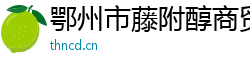 鄂州市藤附醇商贸有限公司