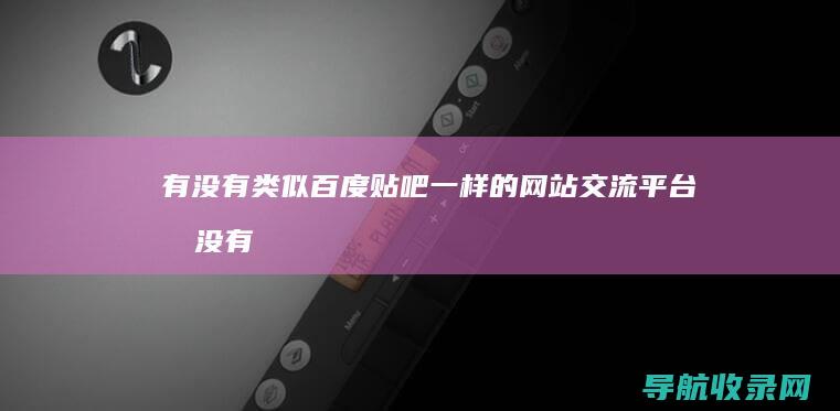 有没有类似百度贴吧一样的网站交流平台 (有没有类似百度贴吧的软件)