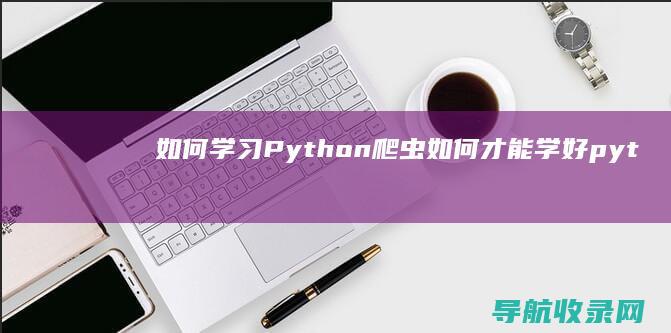 如何学习Python爬虫如何才能学好pyt