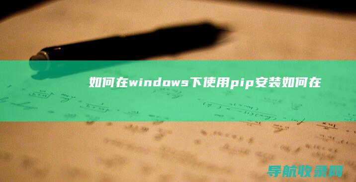 如何在windows下使用pip安装 (如何在windows)