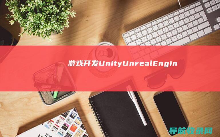 游戏开发（Unity、Unreal Engine、Cocos2d-x）与全栈开发（前端+后端）实战技巧 (游戏开发部)