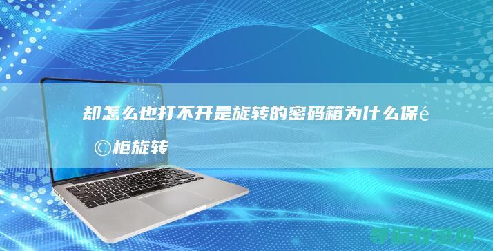 却怎么也打不开 是旋转的密码箱 为什么保险柜旋转的方向正确 急 密码正确 (却怎么也打不过的成语)