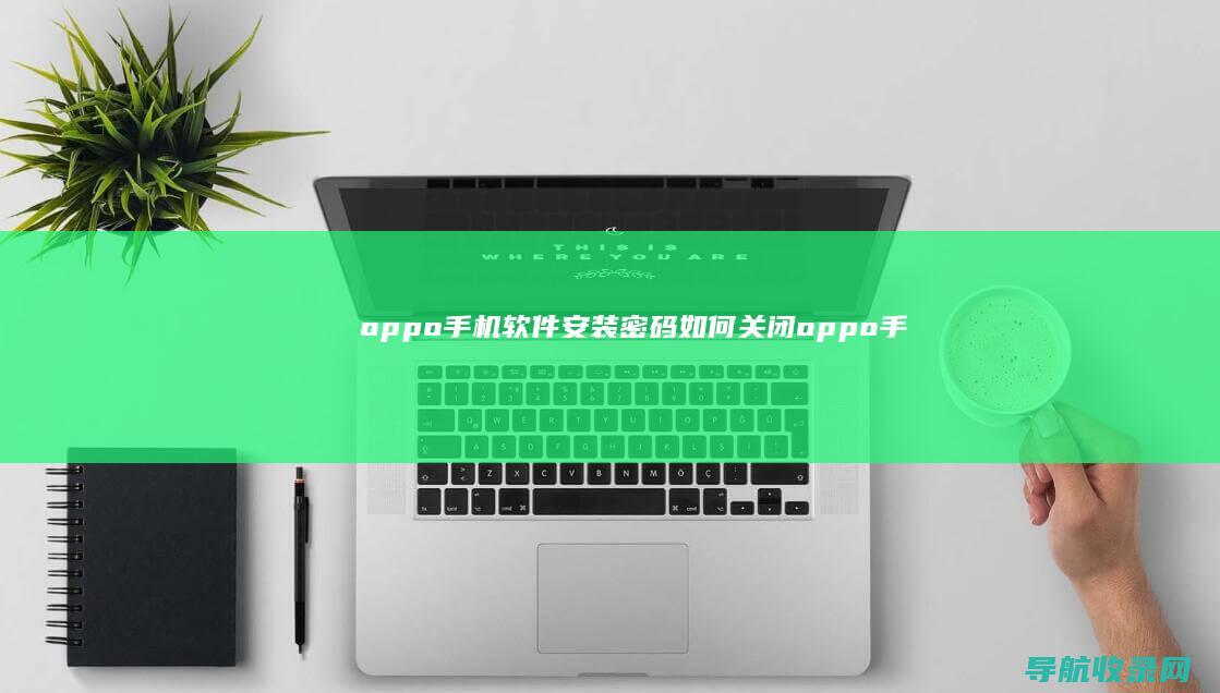 oppo手机软件安装密码如何关闭 (oppo手机密码忘了怎么解开手机)