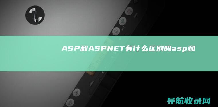 ASP和ASP.NET有什么区别吗 (asp和aspx的区别)