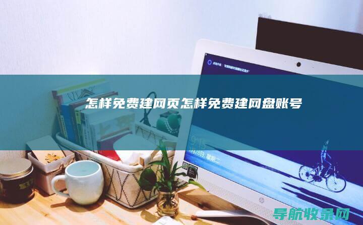 怎样免费建网页 (怎样免费建网盘账号)