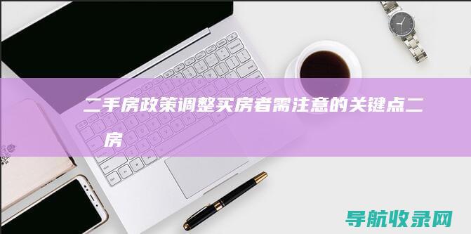 二手房政策调整：买房者需注意的关键点 (二手房政策调整方案)