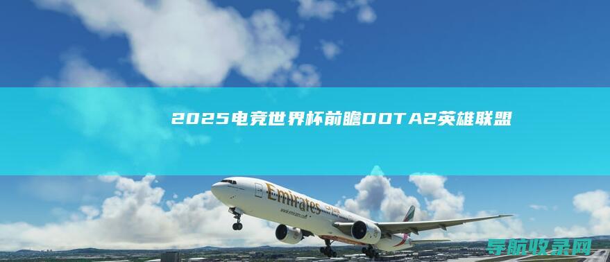 2025电竞世界杯前瞻：DOTA2、英雄联盟、王者荣耀等多项目赛事全面解析 (2025电竞世界杯)