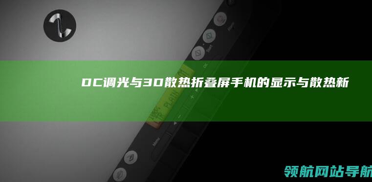 DC调光与3D散热：折叠屏手机的显示与散热新突破 (dc调光的区别)