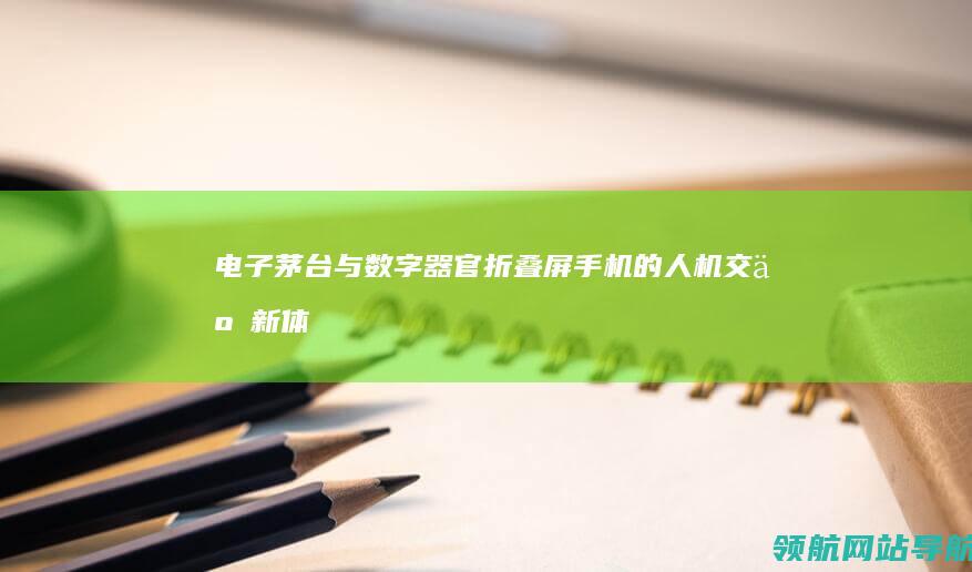 电子茅台与数字器官：折叠屏手机的人机交互新体验 (电子茅台股票)